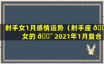 射手女1月感情运势（射手座 💮 女的 🐯 2021年1月复合概率）